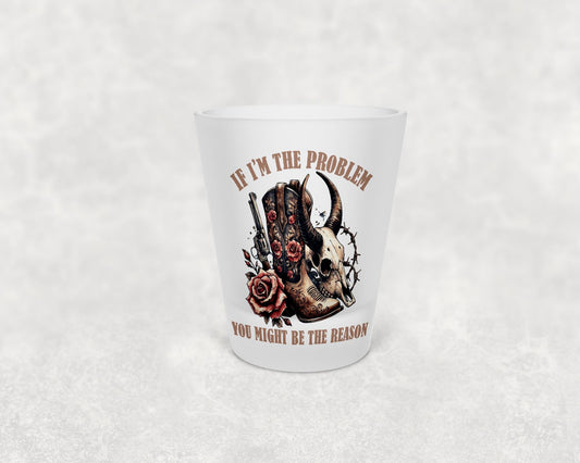 Might Be The Problem Shot Glass