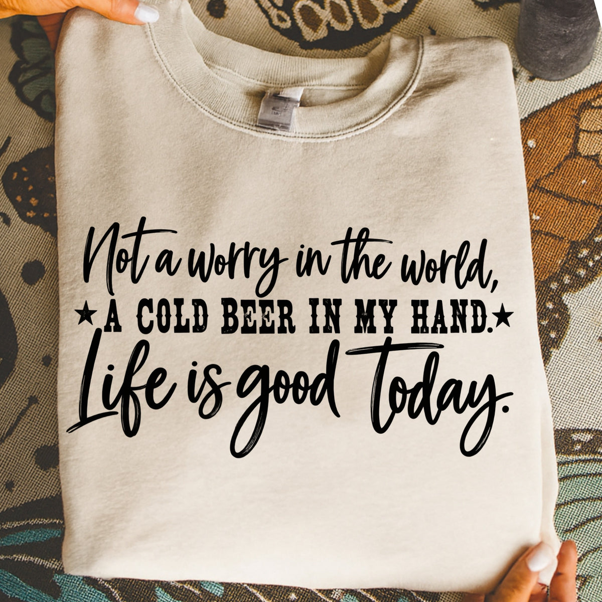 Cream sweatshirt with black text: "Not a worry in the world, A COLD BEER IN MY HAND. Life is good today."