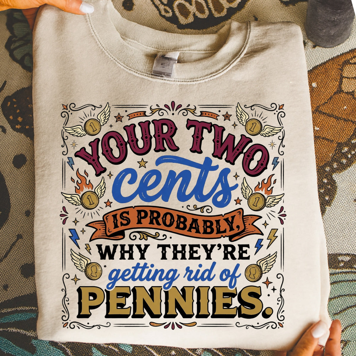 Sweatshirt with "Your two cents is probably why they're getting rid of pennies" text.