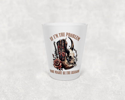 Might Be The Problem Shot Glass
